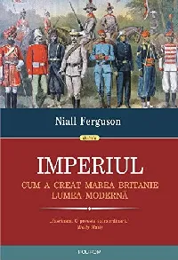 IMPERIUL: CUM A CREAT MAREA BRITANIE LUMEA MODERNĂ