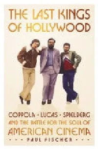 The Last Kings of Hollywood: Coppola, Lucas, Spielberg―and the Battle for the Soul of American Cinema