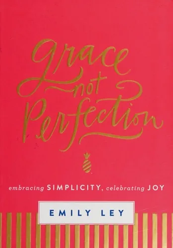 Grace, Not Perfection: Embracing Simplicity, Celebrating Joy (Tools and Strategies to Help You Simplify Your Space, Your Time, and Your Mind So You Can Slow Down and Enjoy Life)