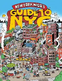 New York Nico's Guide to NYC: A Must-Have City Guide to 100 Beloved Characters, Institutions, and the Heart and Soul of Five Boroughs