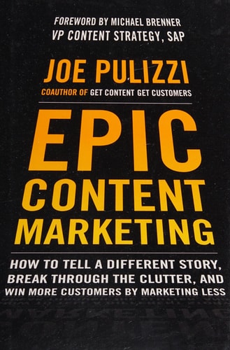 Epic Content Marketing: How to Tell a Different Story, Break through the Clutter, and Win More Customers by Marketing Less