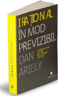 Irațional în mod previzibil. Forțele ascunse care ne influențează deciziile