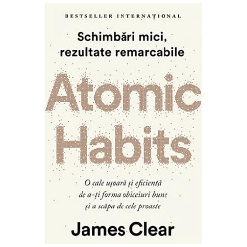 Atomic Habits. O cale ușoară și eficientă de a-ți forma obiceiuri bune și a scapa de cele proaste