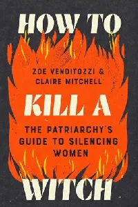 How to Kill a Witch: The Patriarchy's Guide to Silencing Women