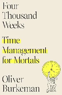 Four Thousand Weeks: Time Management for Mortals