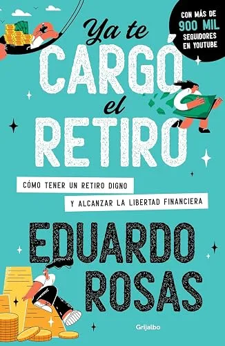 Ya te cargó el retiro: Cómo tener un retiro digno y alcanzar la libertad financiera