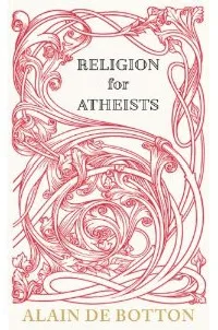 Religion for Atheists: A Non-Believer's Guide to the Uses of Religion