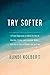 Try Softer: A Fresh Approach to Move Us out of Anxiety, Stress, and Survival Mode--and into a Life of Connection and Joy