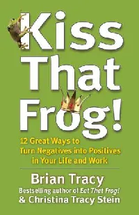 Kiss That Frog!: 12 Great Ways to Turn Negatives into Positives in Your Life and Work