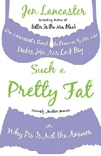 Such a Pretty Fat: One Narcissist's Quest to Discover If Her Life Makes Her Ass Look Big, or Why Pie Is Not the Answer