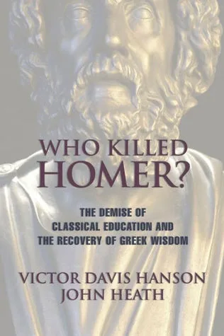 Who Killed Homer? The Demise of Classical Education and the Recovery of Greek Wisdom