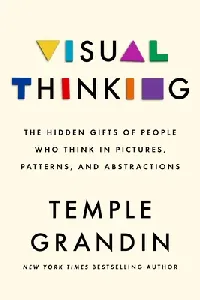 Visual Thinking: The Hidden Gifts of People Who Think in Pictures, Patterns, and Abstractions