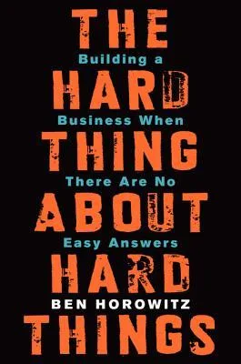 The Hard Thing About Hard Things: Building a Business When There Are No Easy Answers―Straight Talk on the Challenges of Entrepreneurship