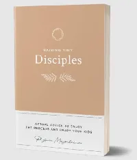 Raising Tiny Disciples: Actual Advice to Enjoy the Process and Enjoy Your Kids
