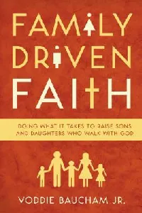 Family Driven Faith: Doing What It Takes to Raise Sons and Daughters Who walk with God