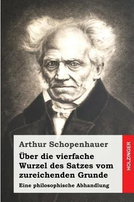 Über die vierfache Wurzel des Satzes vom zureichenden Grunde: Eine philosophische Abhandlung (German Edition)