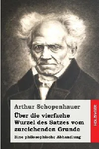 Über die vierfache Wurzel des Satzes vom zureichenden Grunde: Eine philosophische Abhandlung (German Edition)