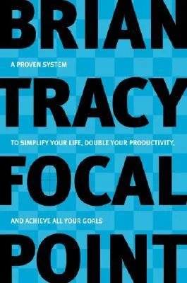 Focal Point: A Proven System to Simplify Your Life, Double Your Productivity, and Achieve All Your Goals cover