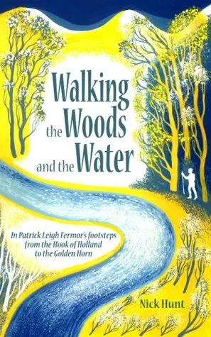 Walking the Woods and the Water: In Patrick Leigh Fermor's footsteps from the Hook of Holland to the Golden Horn