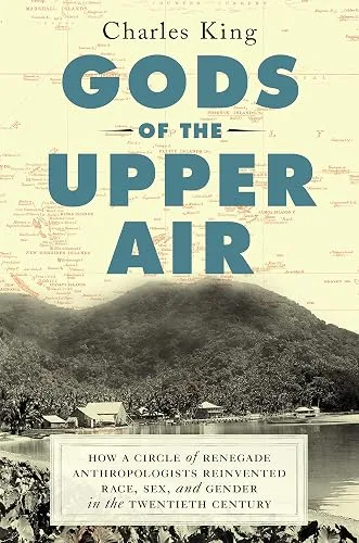 Gods of the Upper Air: How a Circle of Renegade Anthropologists Reinvented Race, Sex, and Gender in the Twentieth Century