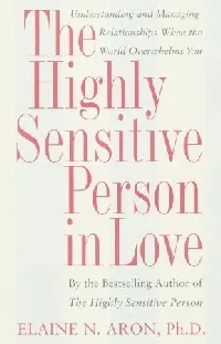 The Highly Sensitive Person in Love: Understanding and Managing Relationships When the World Overwhelms You