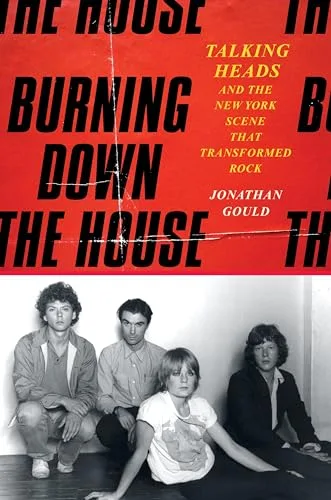 Burning Down the House: Talking Heads and the New York Scene That Transformed Rock – The Definitive Band Biography of the 1970s Avant-Garde