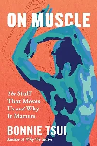 On Muscle: The Stuff That Moves Us and Why It Matters