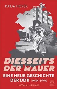 Diesseits der Mauer: Eine neue Geschichte der DDR 1949–1990