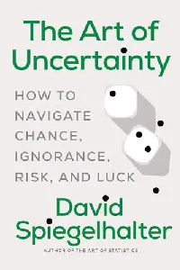 The Art of Uncertainty: How to Navigate Chance, Ignorance, Risk and Luck