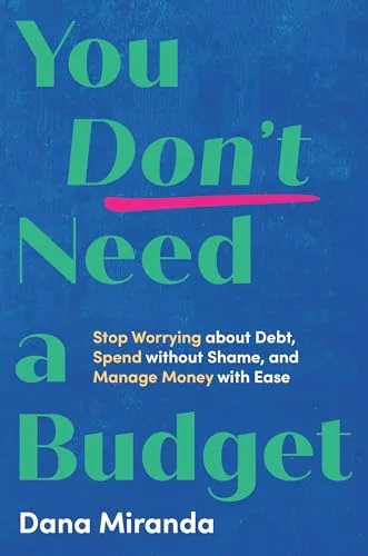 You Don't Need a Budget: Stop Worrying about Debt, Spend without Shame, and Manage Money with Ease