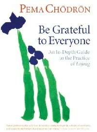Be Grateful to Everyone: An In-depth Guide to the Practice of Lojong