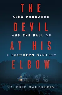 The Devil at His Elbow: Alex Murdaugh and the Fall of a Southern Dynasty