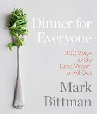 Dinner for Everyone: 100 Iconic Dishes Made 3 Ways--Easy, Vegan, or Perfect for Company: A Cookbook