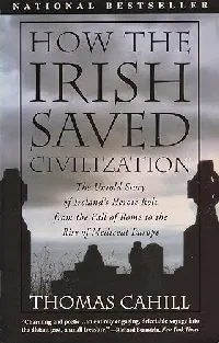 How the Irish Saved Civilization: The Untold Story of Ireland's Heroic Role from the Fall of Rome to the Rise of Medieval Europe