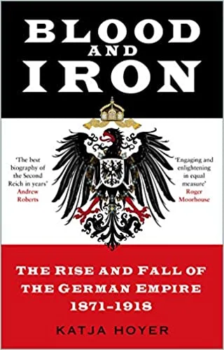 Blood and Iron: The Rise and Fall of the German Empire 1871–1918