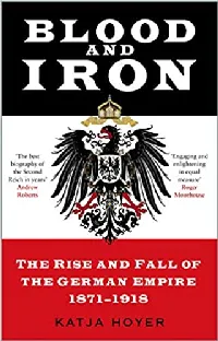 Blood and Iron: The Rise and Fall of the German Empire 1871–1918