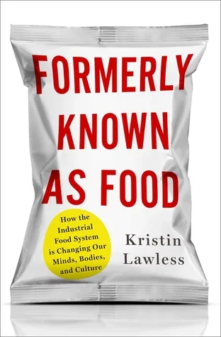 Formerly Known As Food: How the Industrial Food System Is Changing Our Minds, Bodies, and Culture