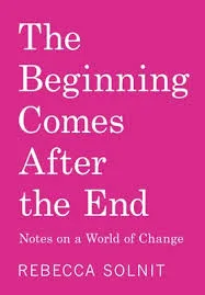 The Beginning Comes After the End: Notes on a World of Change