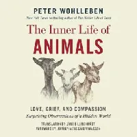 The Inner Life of Animals: Love, Grief, and Compassion: Surprising Observations of a Hidden World