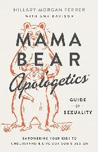 Mama Bear Apologetics Guide to Sexuality: Empowering Your Kids to Understand and Live Out God’s Design