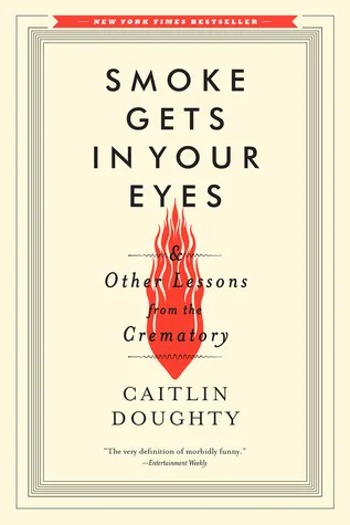 Smoke Gets in Your Eyes & Other Lessons from the Crematory
