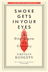 Smoke Gets in Your Eyes & Other Lessons from the Crematory