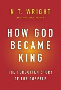 How God Became King: The Forgotten Story of the Gospels