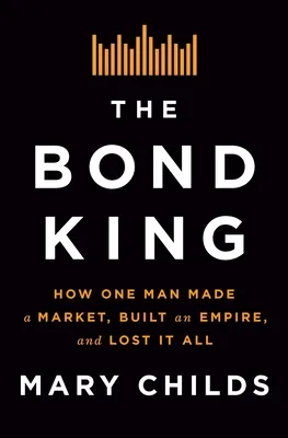 The Bond King: How One Man Made a Market, Built an Empire, and Lost it All