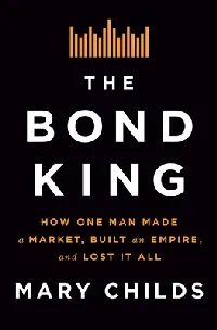 The Bond King: How One Man Made a Market, Built an Empire, and Lost it All