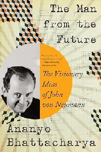 The Man from the Future: The Visionary Ideas of John von Neumann
