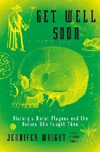 Get Well Soon: History's Worst Plagues and the Heroes Who Fought Them