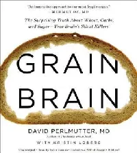 Grain Brain: The Surprising Truth about Wheat, Carbs, and Sugar--Your Brain's Silent Killers