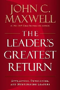 The Leader's Greatest Return: Attracting, Developing, and Multiplying Leaders