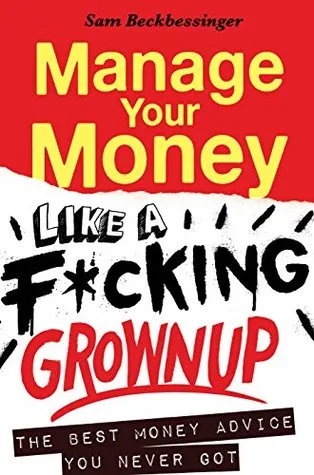 Manage Your Money like a F\*cking Grownup: The Best Money Advice You Never Got